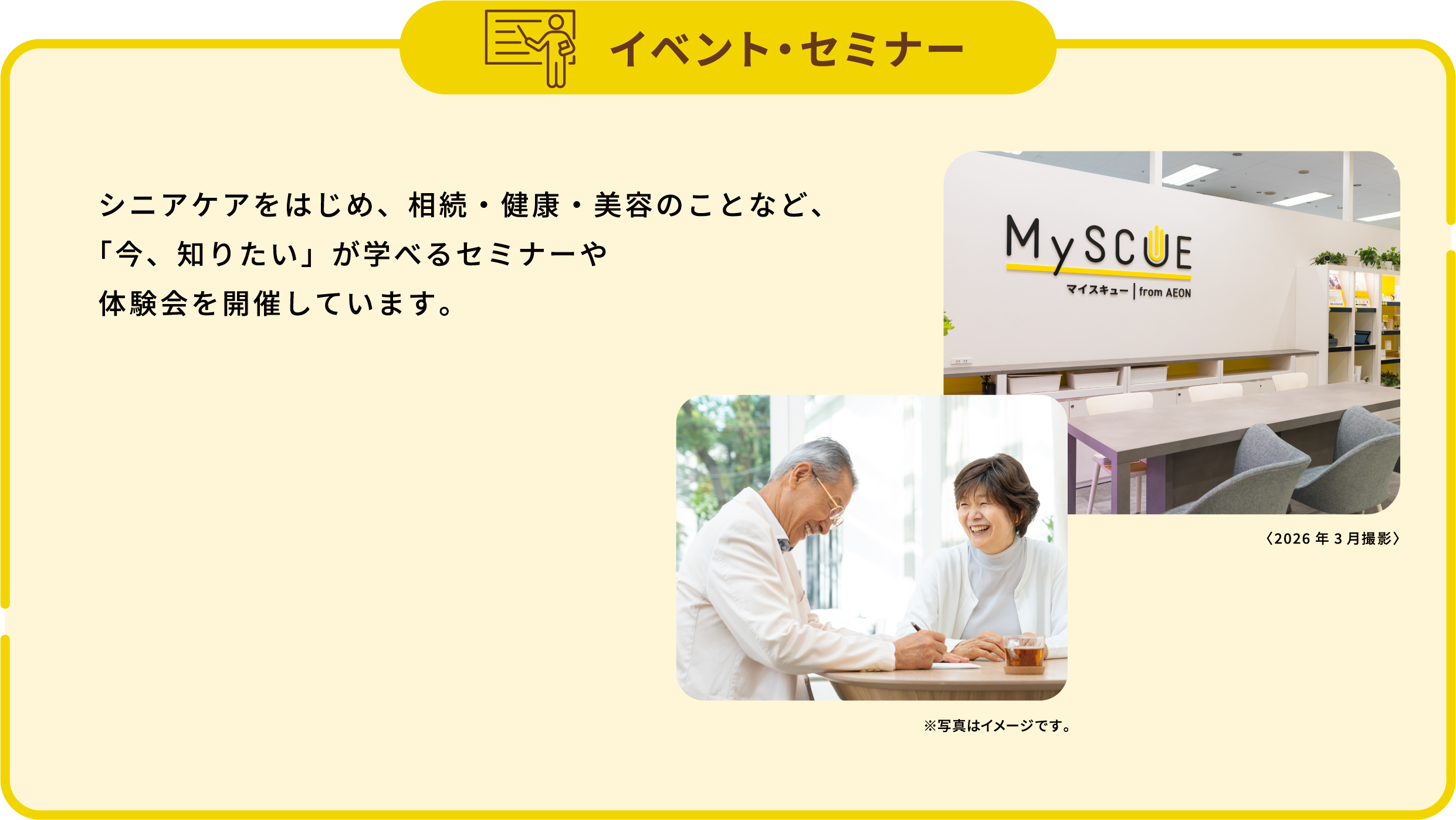 イベント・セミナー。シニアケアをはじめ、相続・健康・美容のことなど、「今、知りたい」が学べるセミナーや体験会を開催しています。