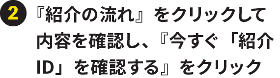 ②『紹介の流れ』をクリックして内容を確認し、『今すぐ「紹介ID」を確認する』をクリック