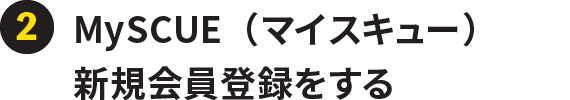 ②MySCUE（マイスキュー）新規会員登録をする