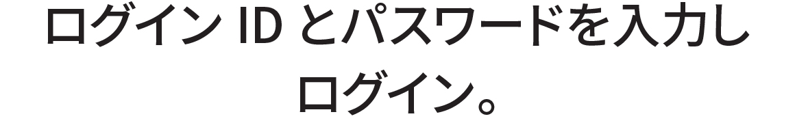 ログインIDとパスワードを入力しログイン。