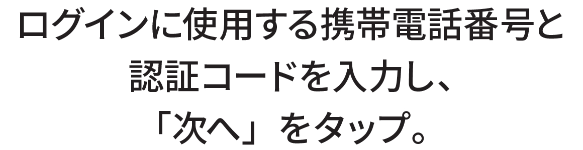 ログインに使用する携帯電話番号と認証コードを入力し、「次へ」をタップ。