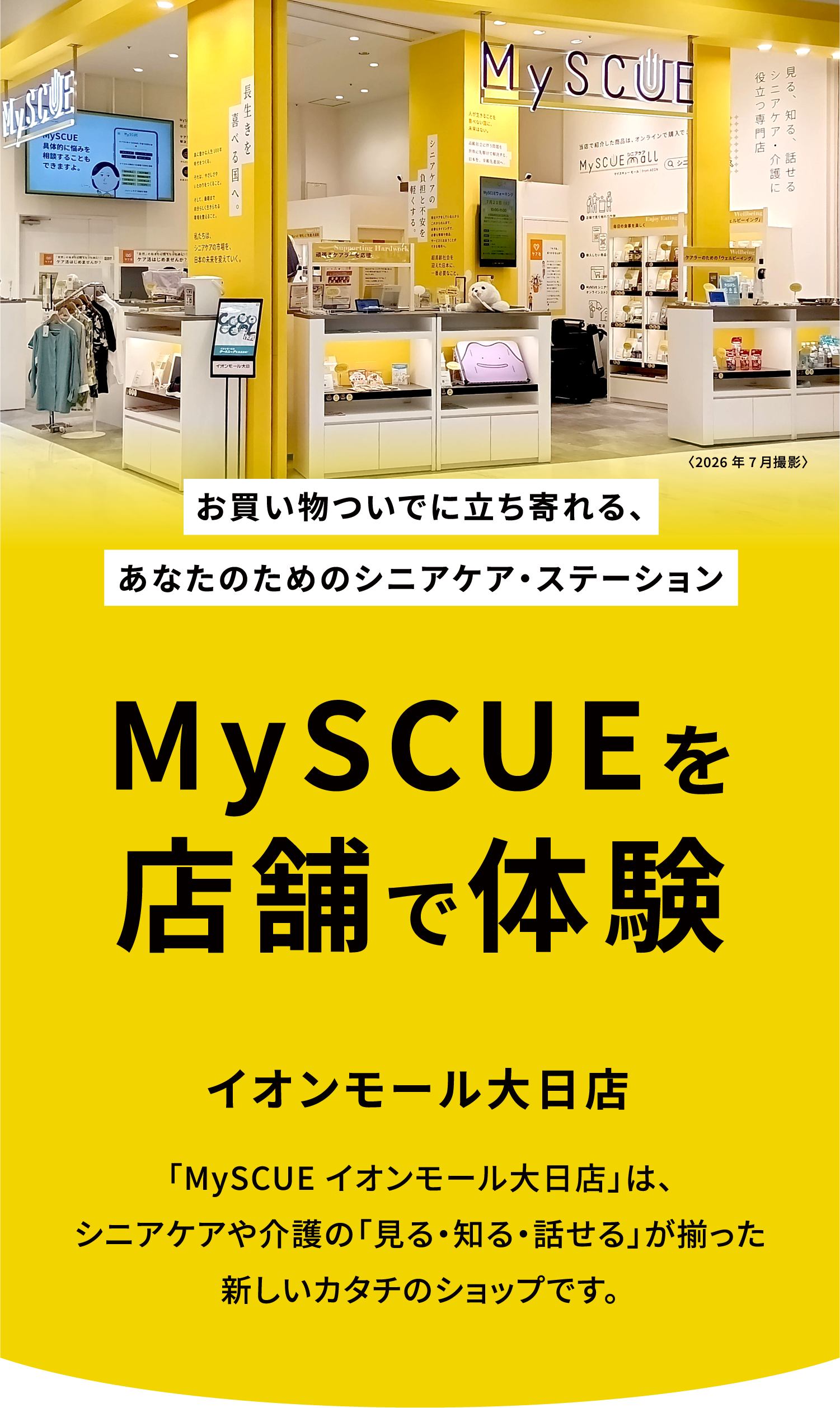 お買い物ついでに立ち寄れる、あなたのためのシニアケア・ステーション。MySCUEを店舗で体験。イオンスタイル品川シーサイド店。「MySCUE イオンスタイル品川シーサイド店」は、シニアケアや介護の「見る・知る・話せる」が揃った新しいカタチのショップです。